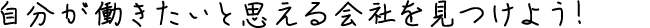 自分が働きたいと思える会社を見つけよう!